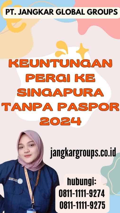 Keuntungan Pergi Ke Singapura Tanpa Paspor 2024