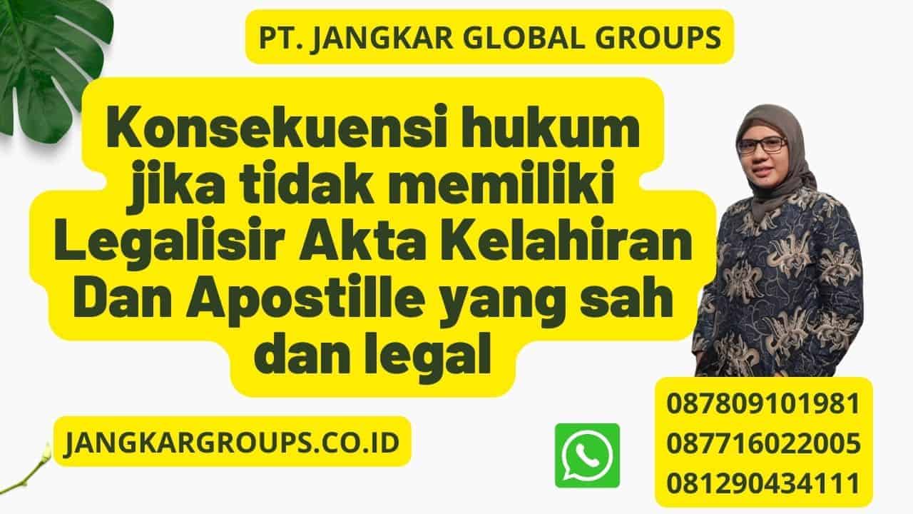 Konsekuensi hukum jika tidak memiliki Legalisir Akta Kelahiran Dan Apostille yang sah dan legal