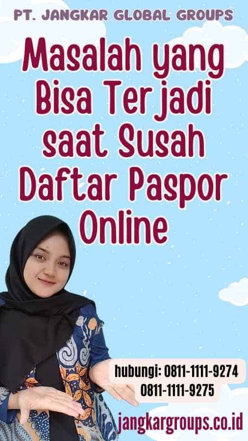 Masalah yang Bisa Terjadi saat Susah Daftar Paspor Online