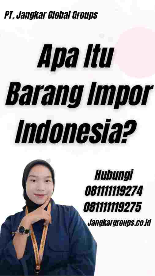 Apa Itu Barang Impor Indonesia?