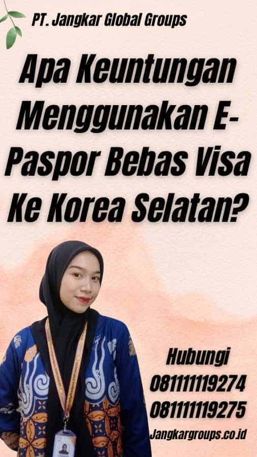 Apa Keuntungan Menggunakan E-Paspor Bebas Visa Ke Korea Selatan?