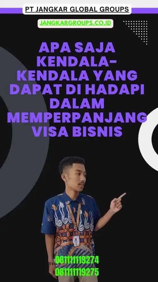 Apa Saja Kendala-Kendala yang Dapat Di hadapi Dalam Memperpanjang Visa Bisnis