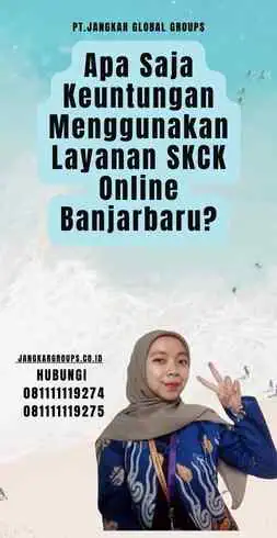 Apa Saja Keuntungan Menggunakan Layanan SKCK Online Banjarbaru