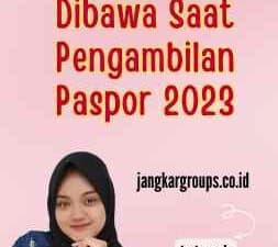 Apa Yang Harus Dibawa Saat Pengambilan Paspor 2023