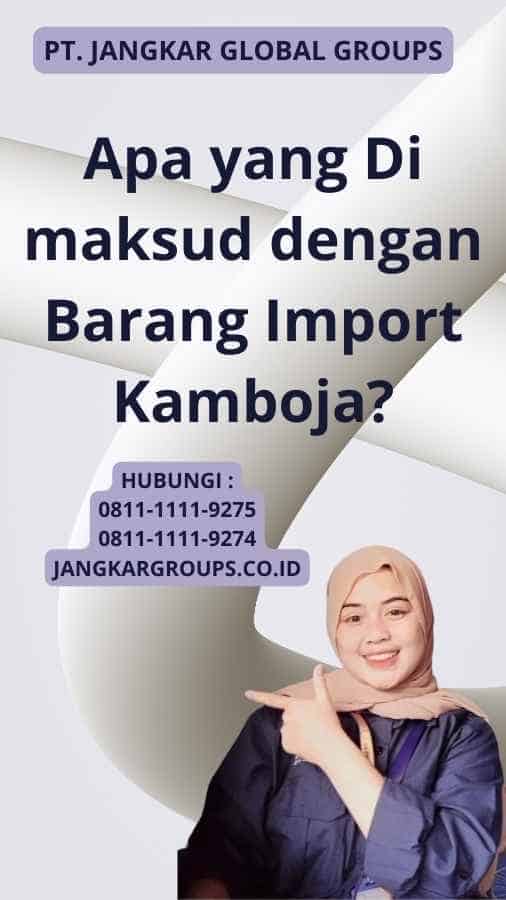 Apa yang Di maksud dengan Barang Import Kamboja?