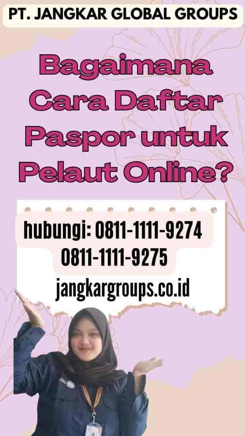 Bagaimana Cara Daftar Paspor untuk Pelaut Online