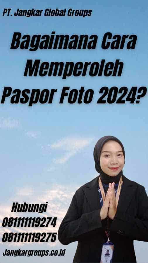 Bagaimana Cara Memperoleh Paspor Foto 2024?