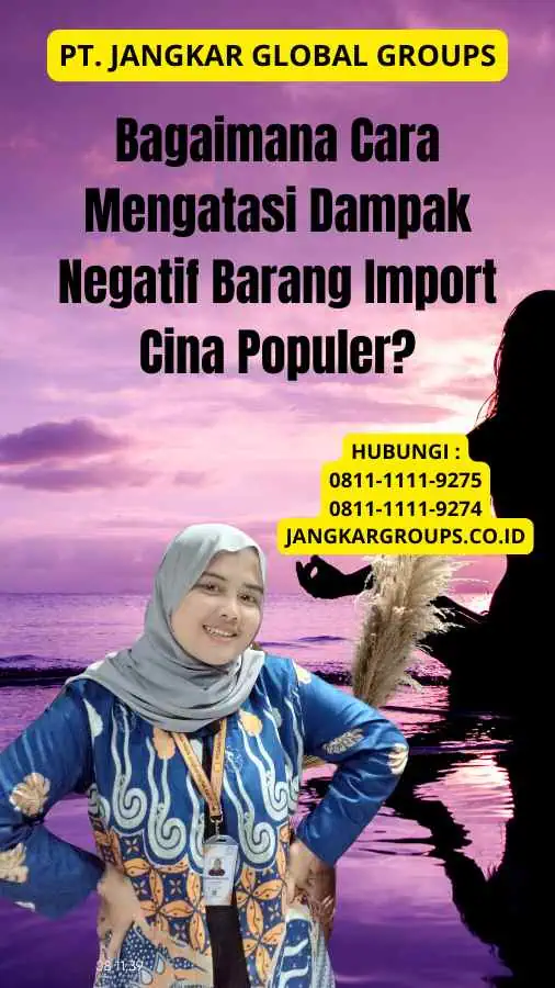 Bagaimana Cara Mengatasi Dampak Negatif Barang Import Cina Populer?