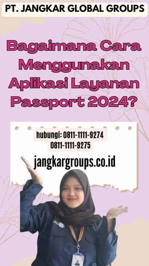 Bagaimana Cara Menggunakan Aplikasi Layanan Passport 2024