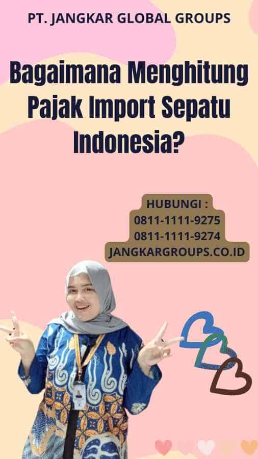 Bagaimana Menghitung Pajak Import Sepatu Indonesia?