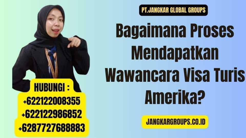 Bagaimana Proses Mendapatkan Wawancara Visa Turis Amerika