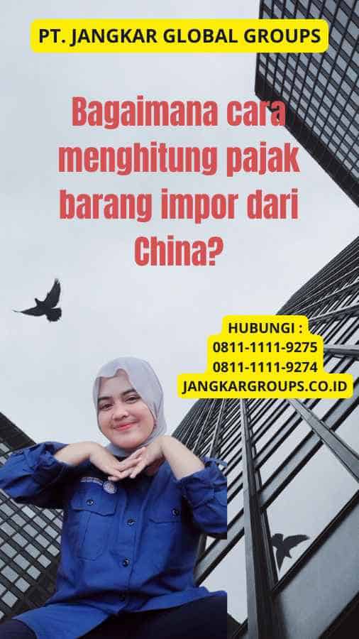 Bagaimana cara menghitung pajak barang impor dari China?