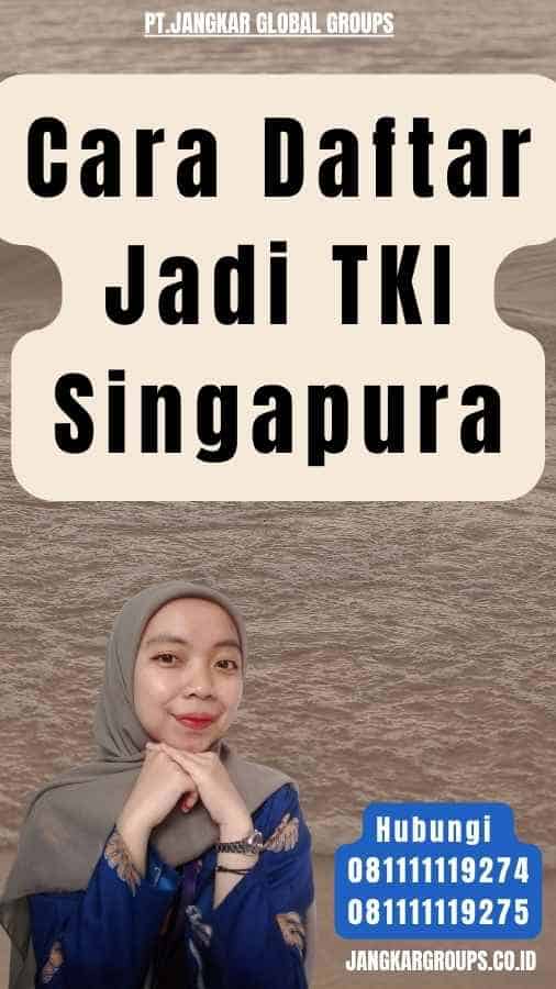 Cara Daftar Jadi TKI Singapura