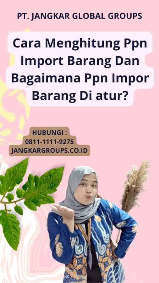 Cara Menghitung Ppn Import Barang Dan Bagaimana Ppn Impor Barang Di atur?