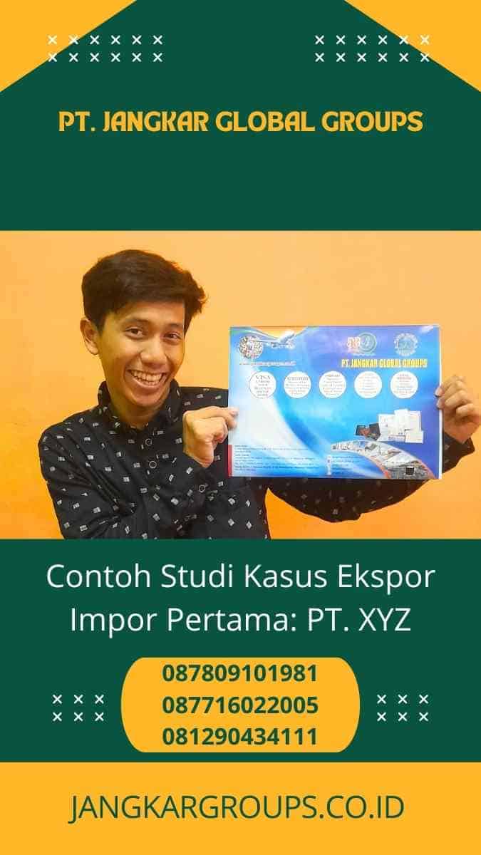 Contoh Studi Kasus Ekspor Impor Pertama: PT. XYZ