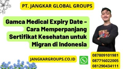 Gamca Medical Expiry Date - Cara Memperpanjang Sertifikat Kesehatan untuk Migran di Indonesia