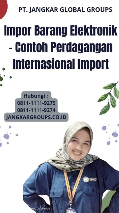 Impor Barang Elektronik - Contoh Perdagangan Internasional Import