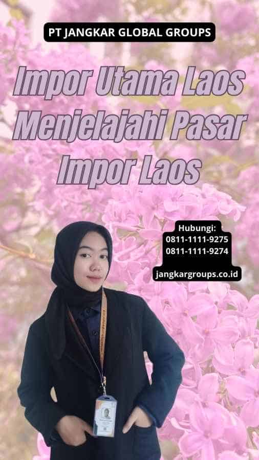 Impor Utama Laos Menjelajahi Pasar Impor Laos