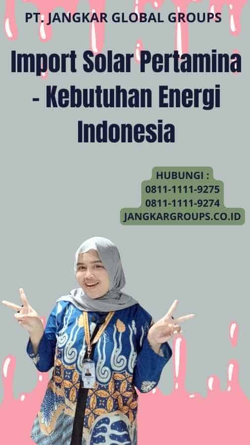 Import Solar Pertamina - Kebutuhan Energi Indonesia