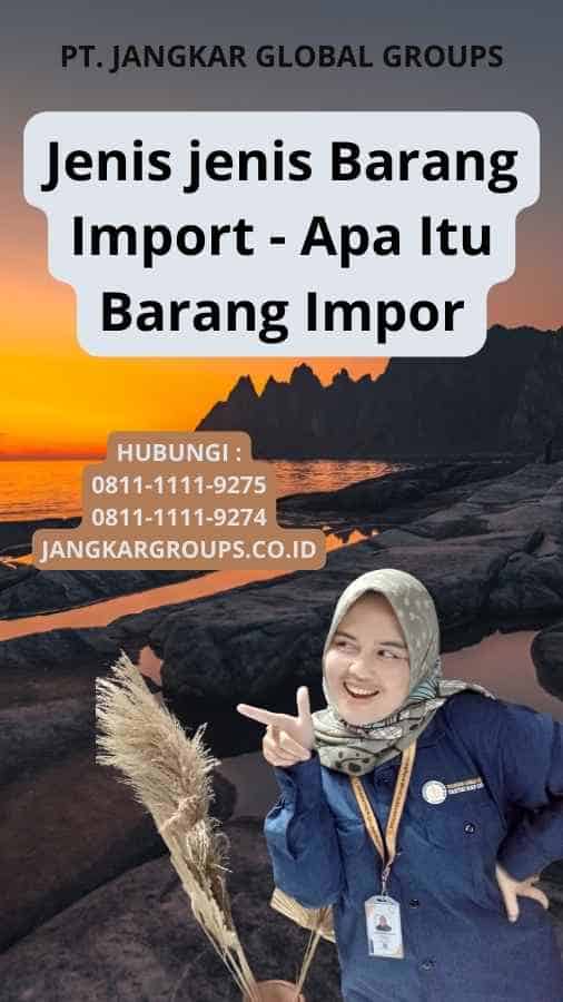 Jenis jenis Barang Import - Apa Itu Barang Impor