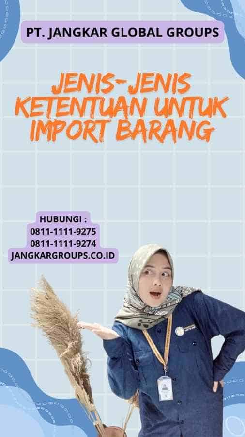 Jenis-jenis Ketentuan Untuk Import Barang