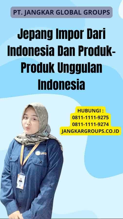 Jepang Impor Dari Indonesia Dan Produk-Produk Unggulan Indonesia