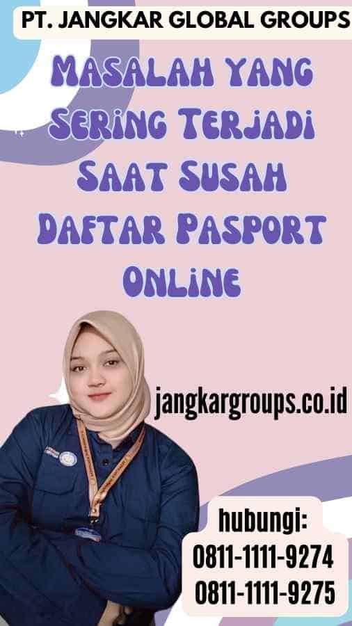 Masalah yang Sering Terjadi Saat Susah Daftar Pasport Online