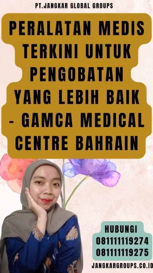 Peralatan Medis Terkini untuk Pengobatan yang Lebih Baik - Gamca Medical Centre Bahrain