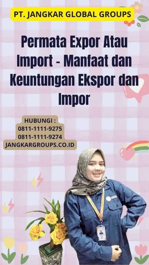 Permata Expor Atau Import - Manfaat dan Keuntungan Ekspor dan Impor