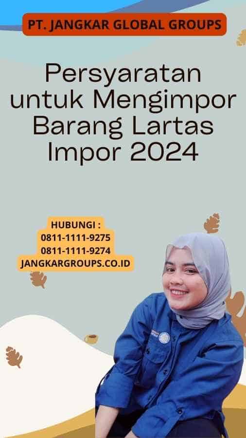 Persyaratan untuk Mengimpor Barang Lartas Impor 2024