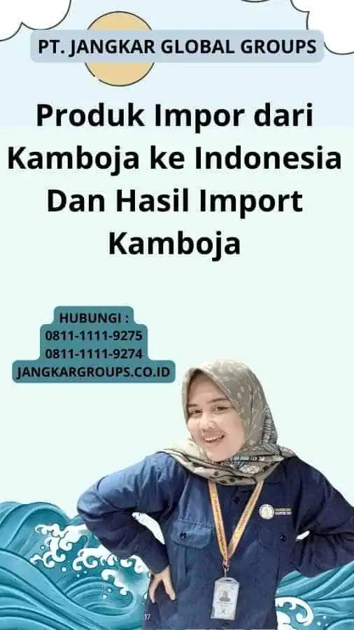 Produk Impor dari Kamboja ke Indonesia Dan Hasil Import Kamboja