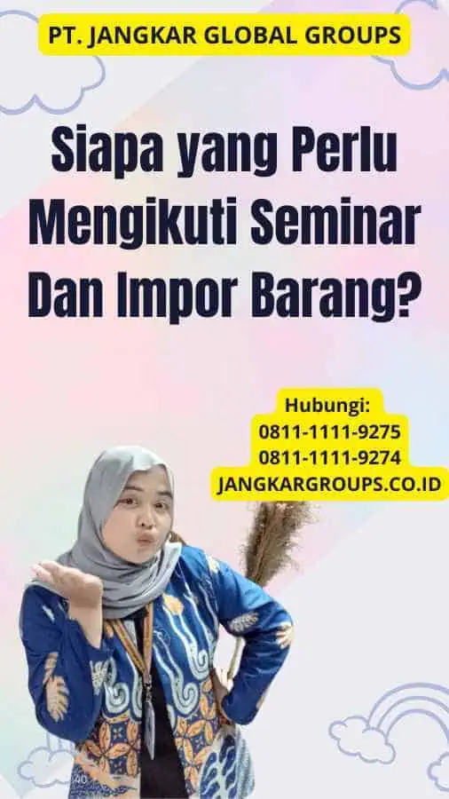 Siapa yang Perlu Mengikuti Seminar Dan Impor Barang?