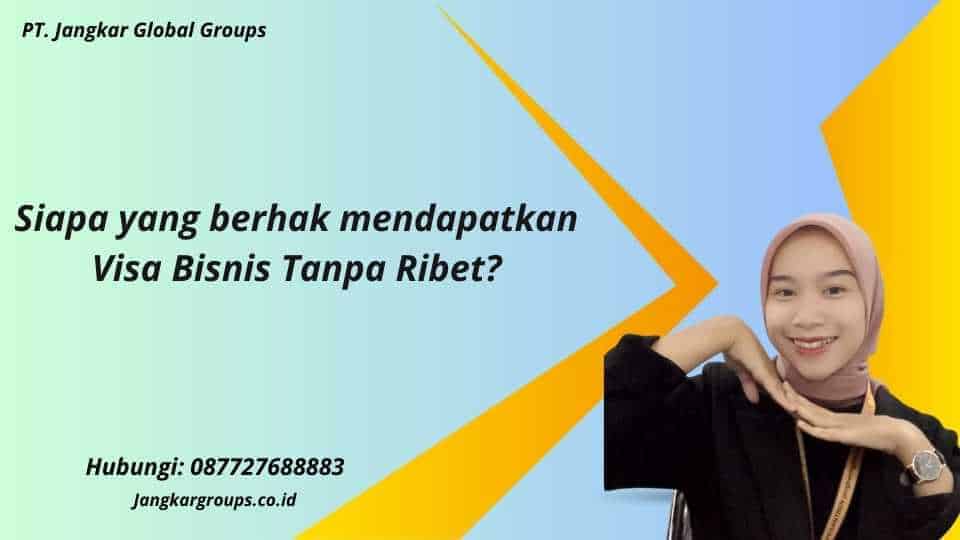 Siapa yang berhak mendapatkan Visa Bisnis Tanpa Ribet?