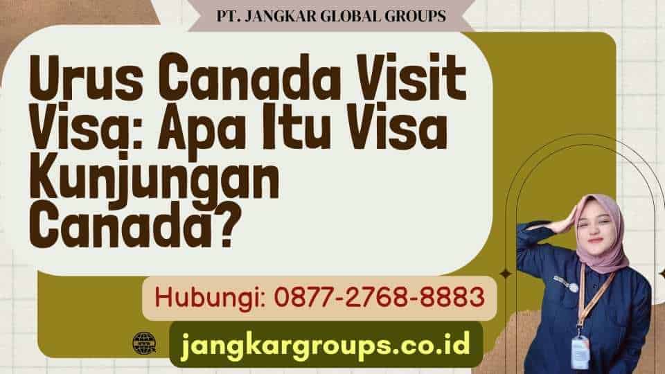 Urus Canada Visit Visa Apa Itu Visa Kunjungan Canada