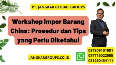 Workshop Impor Barang China: Prosedur dan Tips yang Perlu Diketahui