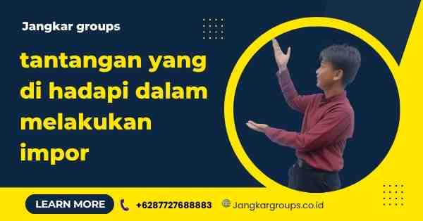 Pertanyaan Sulit Tentang Impor,tantangan yang di hadapi dalam melakukan impor