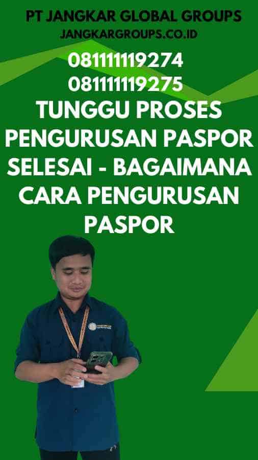 4. Tunggu Proses Pengurusan Paspor Selesai - Bagaimana Cara Pengurusan Paspor