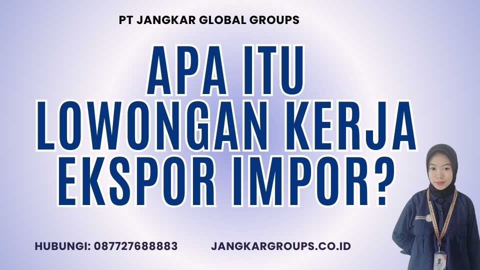 Apa Itu Lowongan Kerja Ekspor Impor?