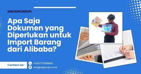 Jasa Impor Barang Alibaba, Apa Saja Dokumen yang Diperlukan untuk Import Barang dari Alibaba