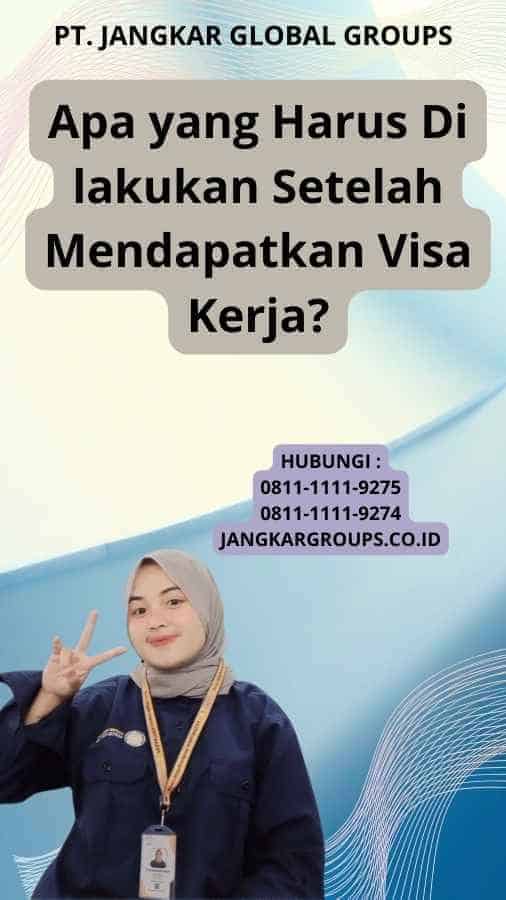 Apa yang Harus Di lakukan Setelah Mendapatkan Visa Kerja?