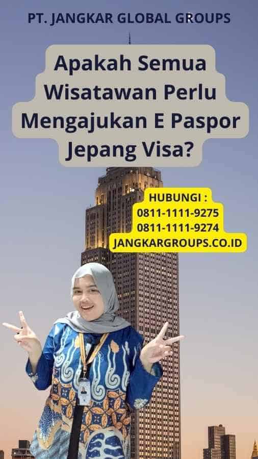 Apakah Semua Wisatawan Perlu Mengajukan E Paspor Jepang Visa?