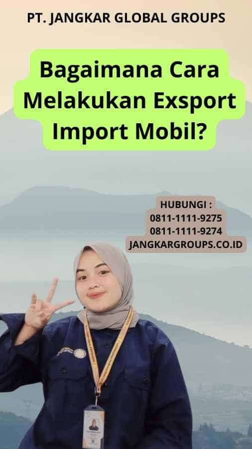 Bagaimana Cara Melakukan Exsport Import Mobil?