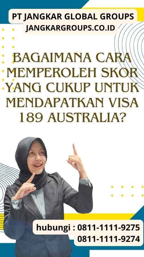 Bagaimana Cara Memperoleh Skor yang Cukup untuk Mendapatkan Visa 189 Australia