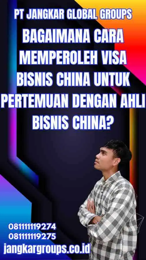 Bagaimana Cara Memperoleh Visa Bisnis China untuk Pertemuan dengan Ahli Bisnis China?