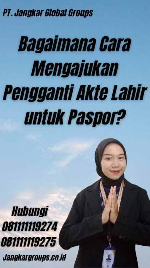 Bagaimana Cara Mengajukan Pengganti Akte Lahir untuk Paspor?