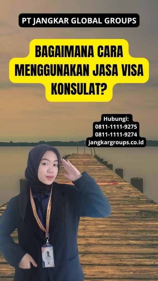 Bagaimana Cara Menggunakan Jasa Visa Konsulat?