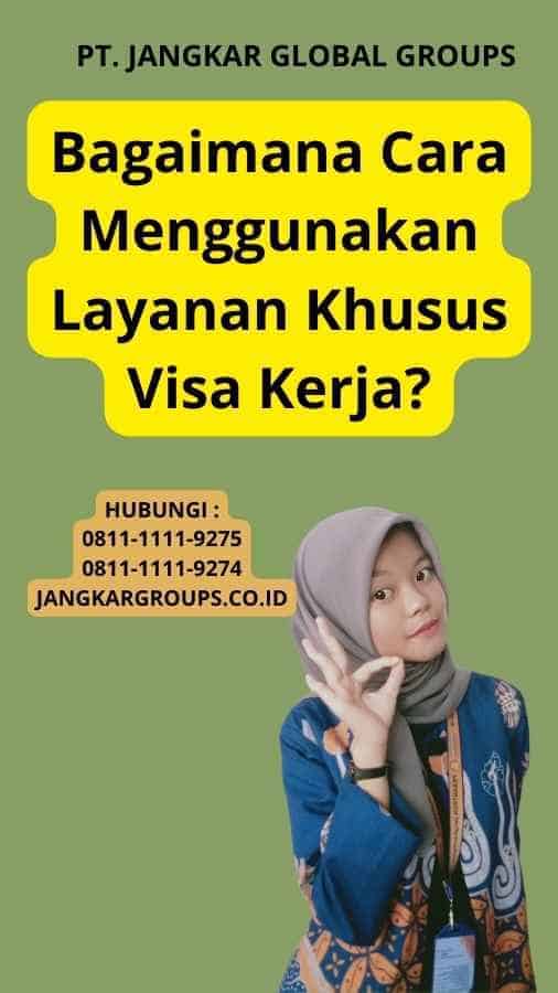 Bagaimana Cara Menggunakan Layanan Khusus Visa Kerja?