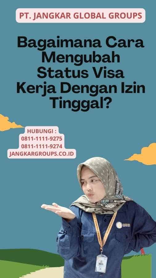 Bagaimana Cara Mengubah Status Visa Kerja Dengan Izin Tinggal?