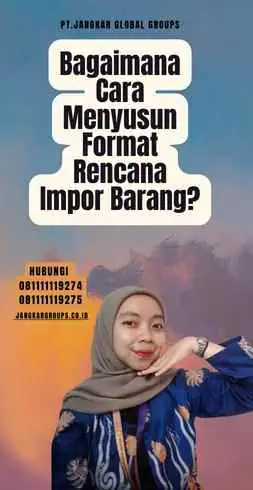 Bagaimana Cara Menyusun Format Rencana Impor Barang