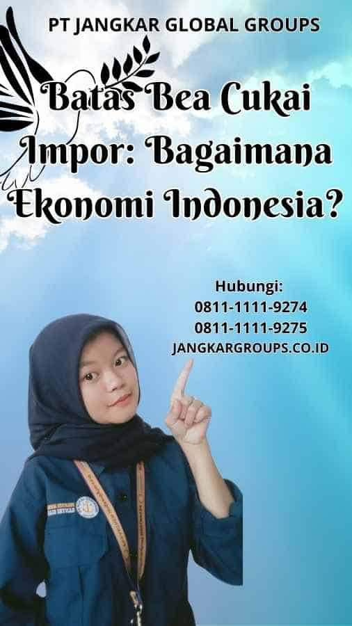 Batas Bea Cukai Impor Bagaimana Ekonomi Indonesia